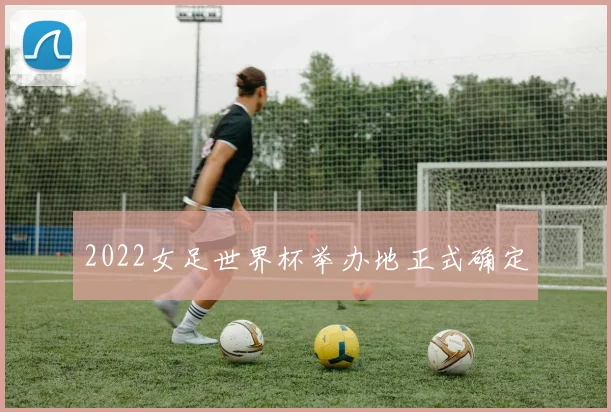 2022女足世界杯举办地正式确定