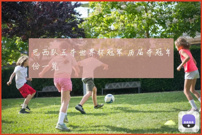巴西队五夺世界杯冠军 历届夺冠年份一览