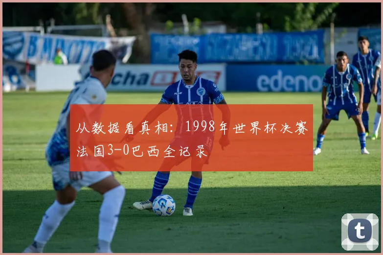 从数据看真相：1998年世界杯决赛法国3-0巴西全记录